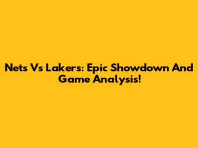 Nets Vs Lakers: Epic Showdown And Game Analysis!