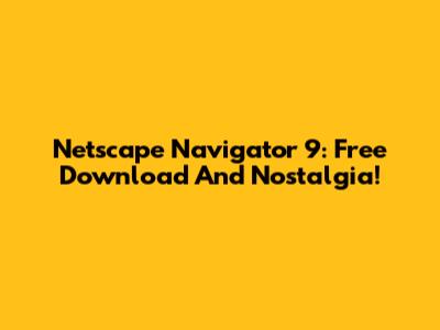 Netscape Navigator 9: Free Download And Nostalgia!