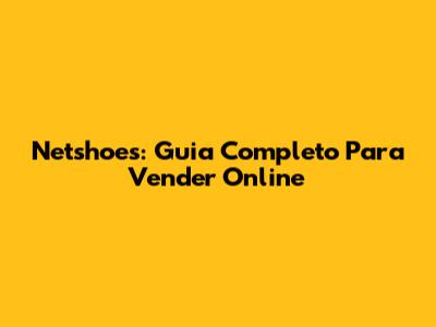 Netshoes: Guia Completo Para Vender Online
