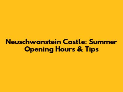 Neuschwanstein Castle: Summer Opening Hours & Tips
