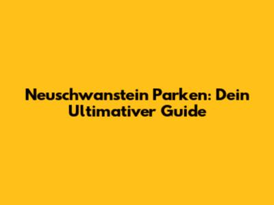 Neuschwanstein Parken: Dein Ultimativer Guide