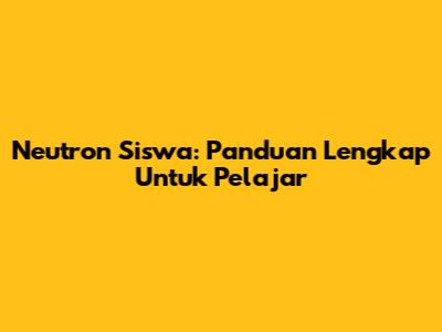 Neutron Siswa: Panduan Lengkap Untuk Pelajar