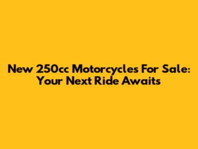 New 250cc Motorcycles For Sale: Your Next Ride Awaits