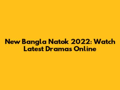 New Bangla Natok 2022: Watch Latest Dramas Online