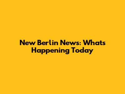 New Berlin News: What's Happening Today