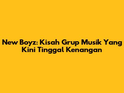New Boyz: Kisah Grup Musik Yang Kini Tinggal Kenangan