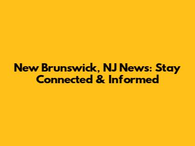 New Brunswick, NJ News: Stay Connected & Informed