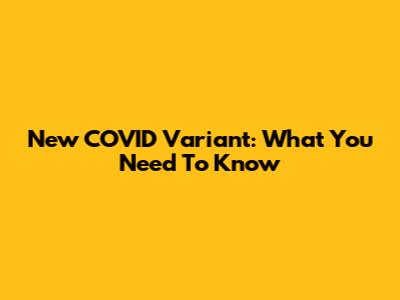 New COVID Variant: What You Need To Know