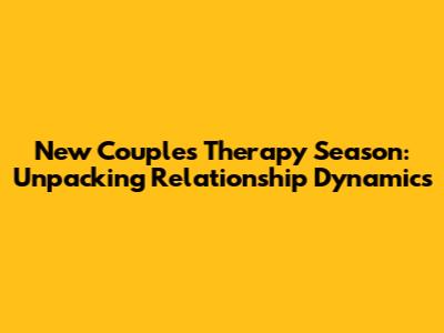New Couples Therapy Season: Unpacking Relationship Dynamics