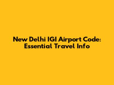 New Delhi IGI Airport Code: Essential Travel Info