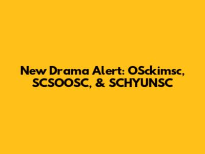 New Drama Alert: OSckimsc, SCSOOSC, & SCHYUNSC