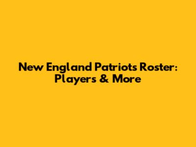 New England Patriots Roster: Players & More