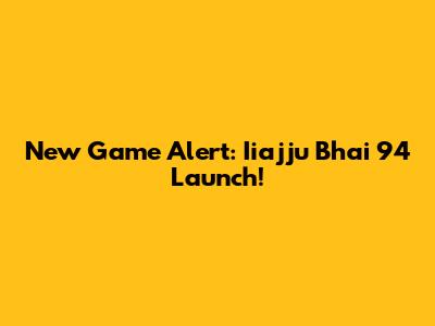 New Game Alert: Iiajju Bhai 94 Launch!