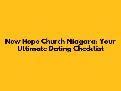 New Hope Church Niagara: Your Ultimate Dating Checklist