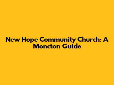 New Hope Community Church: A Moncton Guide