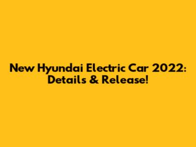 New Hyundai Electric Car 2022: Details & Release!