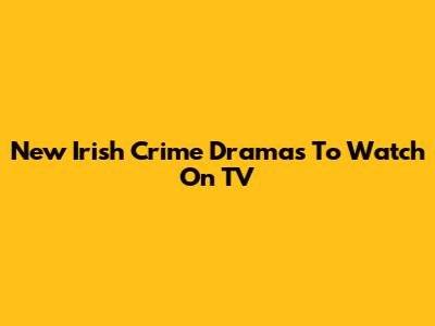 New Irish Crime Dramas To Watch On TV