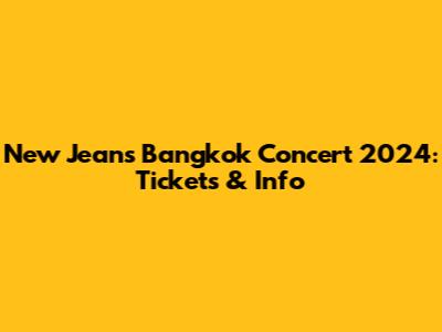 New Jeans Bangkok Concert 2024: Tickets & Info