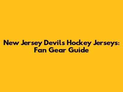 New Jersey Devils Hockey Jerseys: Fan Gear Guide