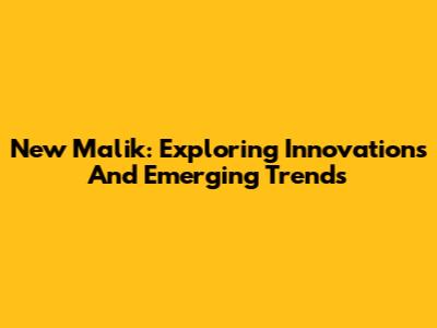 New Malik: Exploring Innovations And Emerging Trends