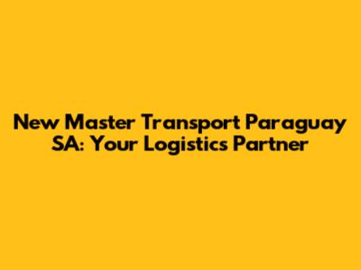 New Master Transport Paraguay SA: Your Logistics Partner
