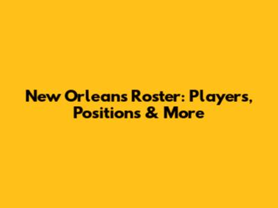 New Orleans Roster: Players, Positions & More