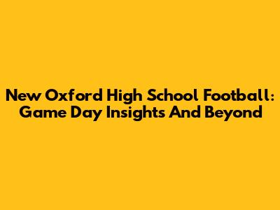 New Oxford High School Football: Game Day Insights And Beyond