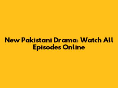 New Pakistani Drama: Watch All Episodes Online