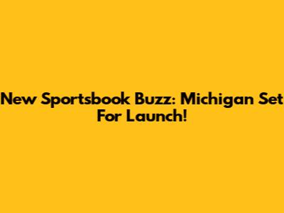 New Sportsbook Buzz: Michigan Set For Launch!