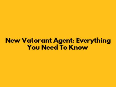 New Valorant Agent: Everything You Need To Know
