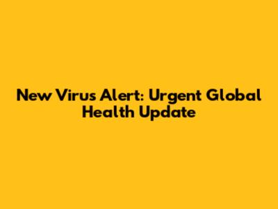 New Virus Alert: Urgent Global Health Update