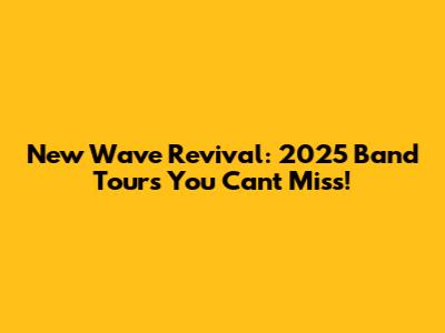 New Wave Revival: 2025 Band Tours You Can't Miss!