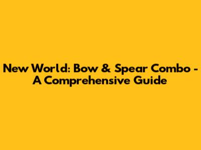 New World: Bow & Spear Combo - A Comprehensive Guide