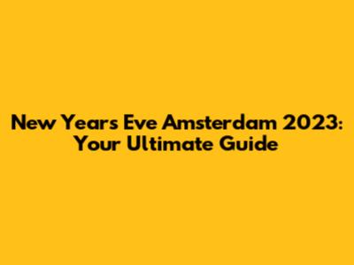 New Year's Eve Amsterdam 2023: Your Ultimate Guide