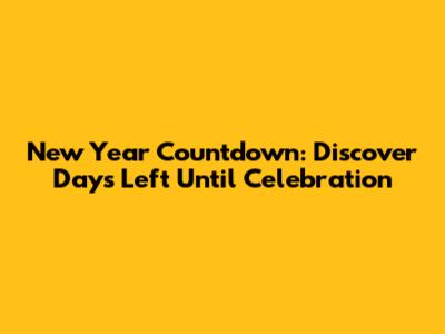 New Year Countdown: Discover Days Left Until Celebration