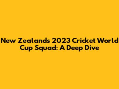 New Zealand's 2023 Cricket World Cup Squad: A Deep Dive