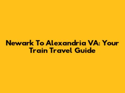 Newark To Alexandria VA: Your Train Travel Guide