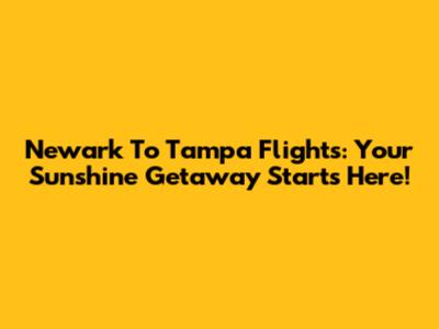 Newark To Tampa Flights: Your Sunshine Getaway Starts Here!