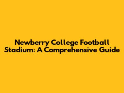 Newberry College Football Stadium: A Comprehensive Guide