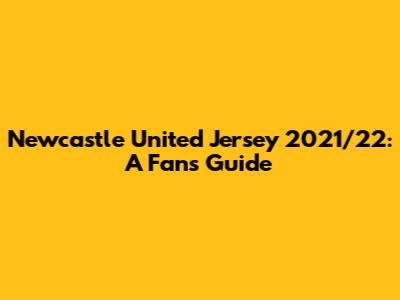 Newcastle United Jersey 2021/22: A Fan's Guide