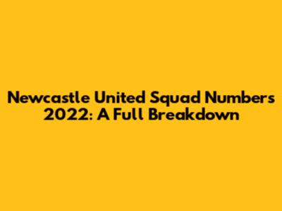 Newcastle United Squad Numbers 2022: A Full Breakdown