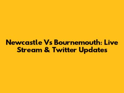 Newcastle Vs Bournemouth: Live Stream & Twitter Updates