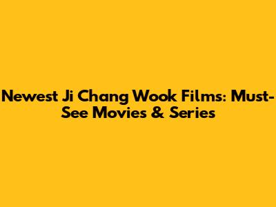 Newest Ji Chang Wook Films: Must-See Movies & Series