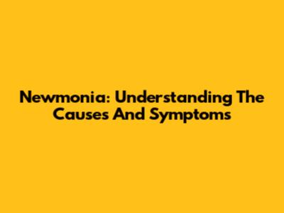 Newmonia: Understanding The Causes And Symptoms