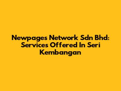 Newpages Network Sdn Bhd: Services Offered In Seri Kembangan