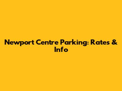 Newport Centre Parking: Rates & Info