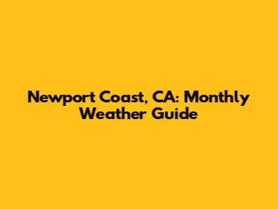 Newport Coast, CA: Monthly Weather Guide