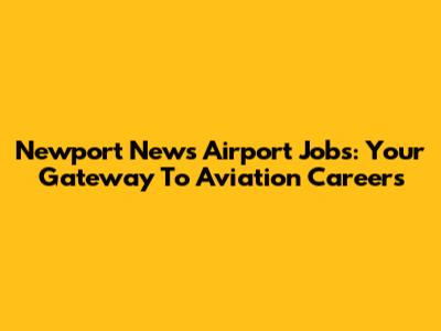 Newport News Airport Jobs: Your Gateway To Aviation Careers