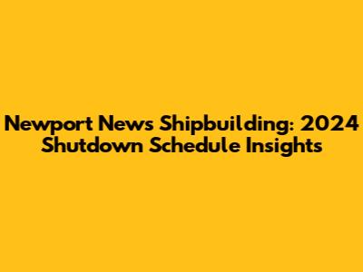 Newport News Shipbuilding: 2024 Shutdown Schedule Insights