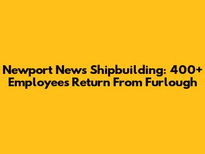 Newport News Shipbuilding: 400+ Employees Return From Furlough